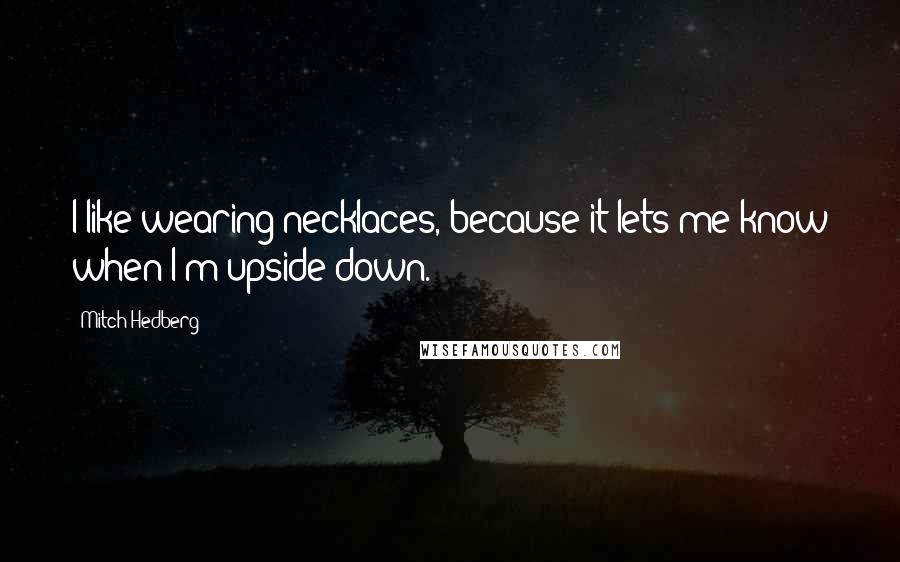 Mitch Hedberg Quotes: I like wearing necklaces, because it lets me know when I'm upside down.
