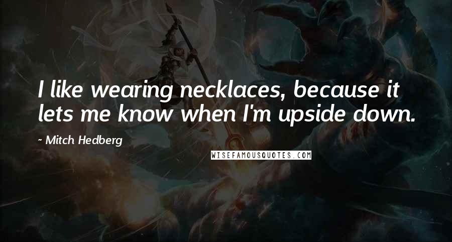Mitch Hedberg Quotes: I like wearing necklaces, because it lets me know when I'm upside down.