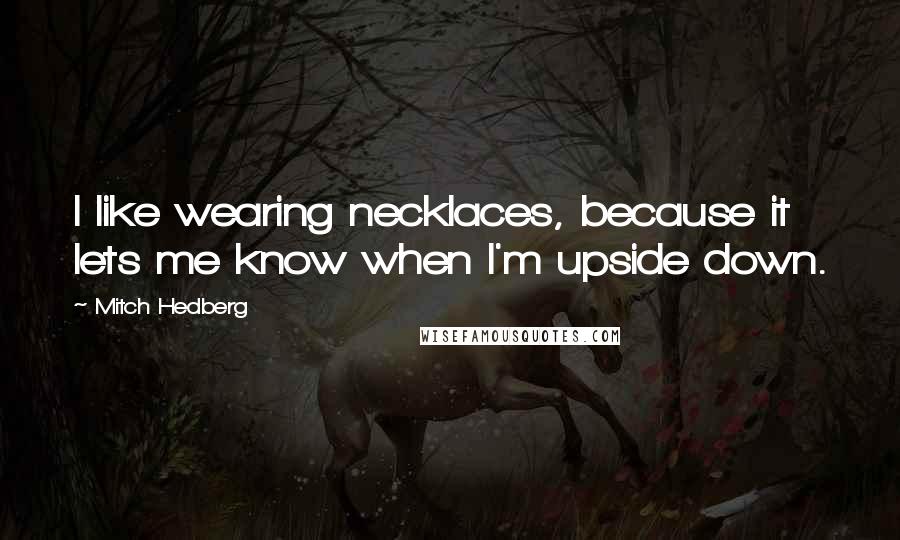 Mitch Hedberg Quotes: I like wearing necklaces, because it lets me know when I'm upside down.