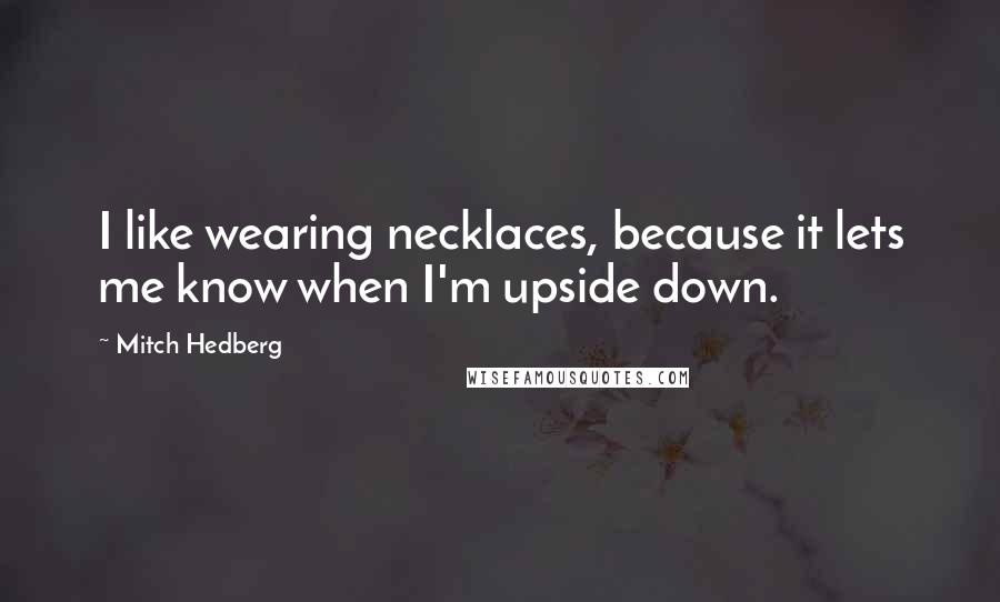 Mitch Hedberg Quotes: I like wearing necklaces, because it lets me know when I'm upside down.