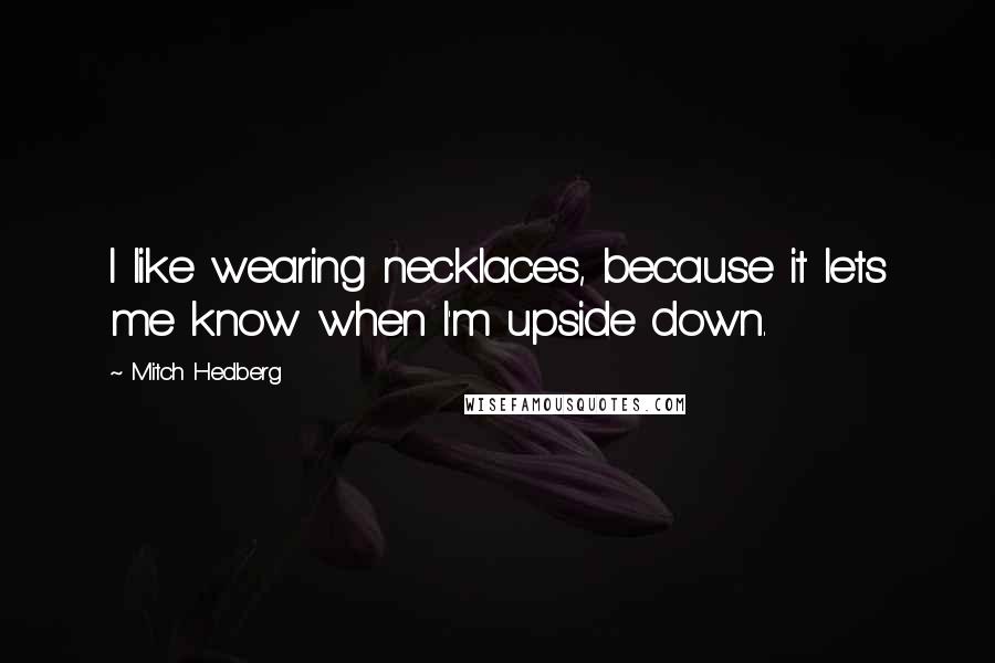 Mitch Hedberg Quotes: I like wearing necklaces, because it lets me know when I'm upside down.