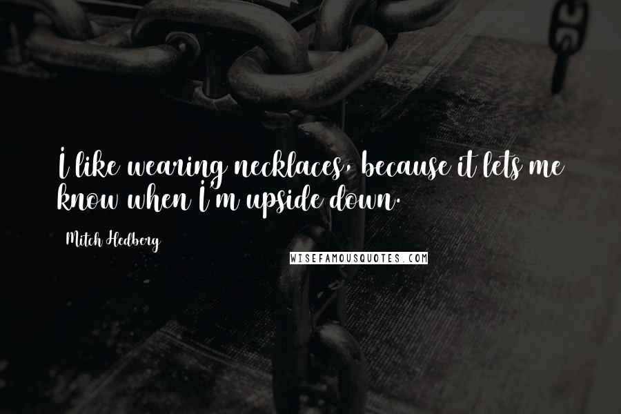 Mitch Hedberg Quotes: I like wearing necklaces, because it lets me know when I'm upside down.