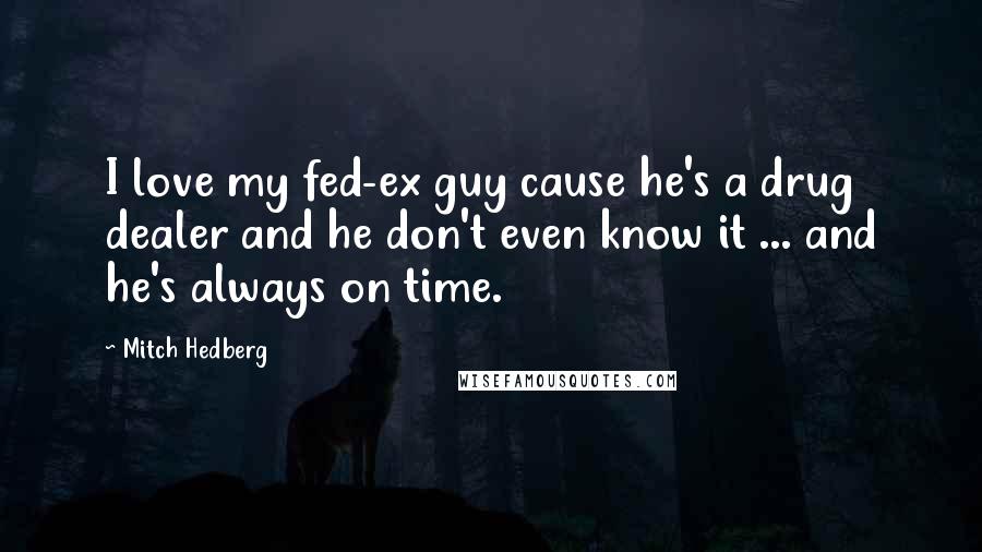 Mitch Hedberg Quotes: I love my fed-ex guy cause he's a drug dealer and he don't even know it ... and he's always on time.