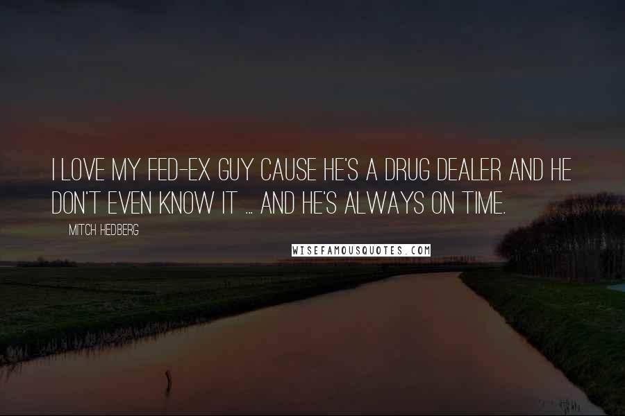 Mitch Hedberg Quotes: I love my fed-ex guy cause he's a drug dealer and he don't even know it ... and he's always on time.