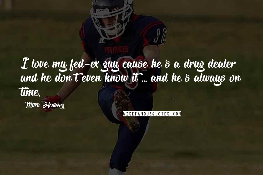Mitch Hedberg Quotes: I love my fed-ex guy cause he's a drug dealer and he don't even know it ... and he's always on time.