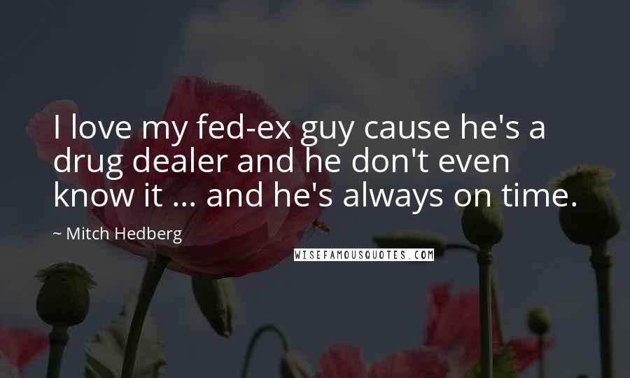 Mitch Hedberg Quotes: I love my fed-ex guy cause he's a drug dealer and he don't even know it ... and he's always on time.