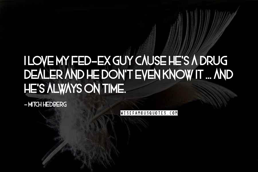 Mitch Hedberg Quotes: I love my fed-ex guy cause he's a drug dealer and he don't even know it ... and he's always on time.