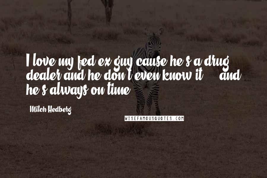 Mitch Hedberg Quotes: I love my fed-ex guy cause he's a drug dealer and he don't even know it ... and he's always on time.