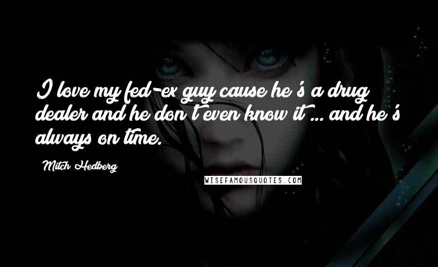 Mitch Hedberg Quotes: I love my fed-ex guy cause he's a drug dealer and he don't even know it ... and he's always on time.