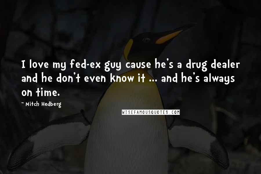 Mitch Hedberg Quotes: I love my fed-ex guy cause he's a drug dealer and he don't even know it ... and he's always on time.