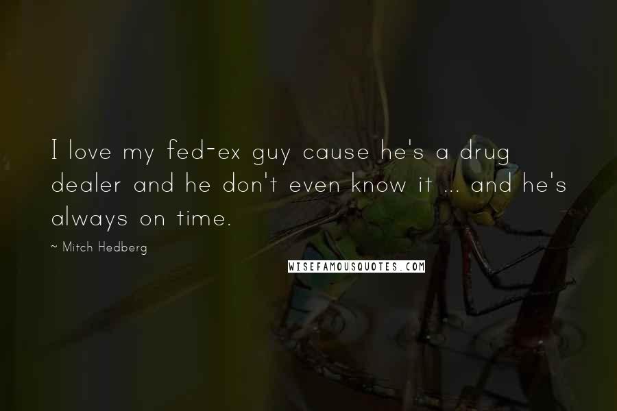 Mitch Hedberg Quotes: I love my fed-ex guy cause he's a drug dealer and he don't even know it ... and he's always on time.