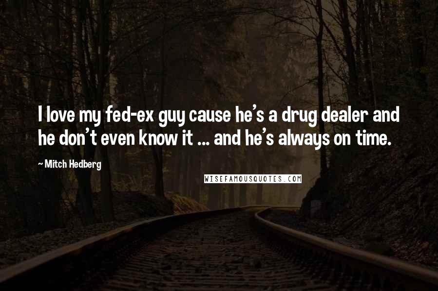 Mitch Hedberg Quotes: I love my fed-ex guy cause he's a drug dealer and he don't even know it ... and he's always on time.