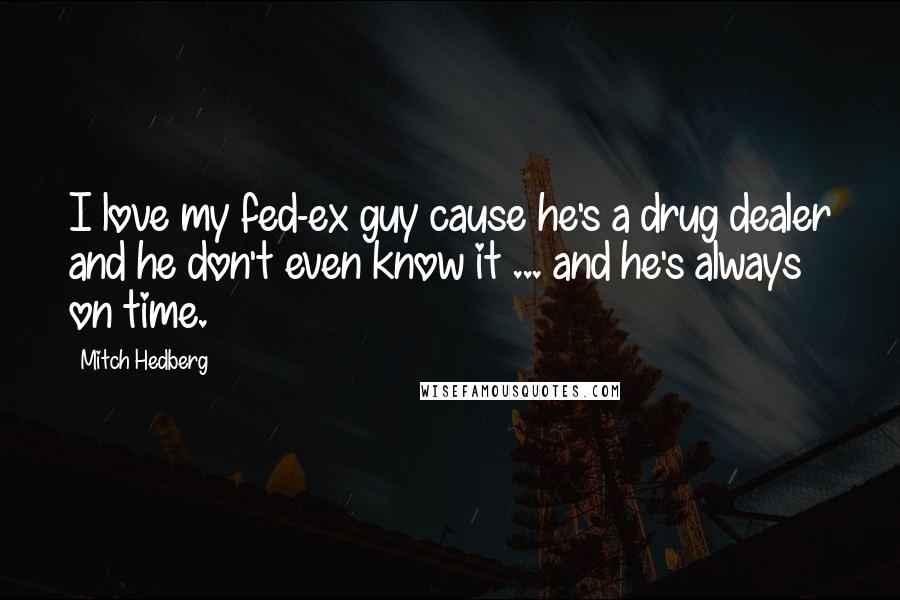 Mitch Hedberg Quotes: I love my fed-ex guy cause he's a drug dealer and he don't even know it ... and he's always on time.