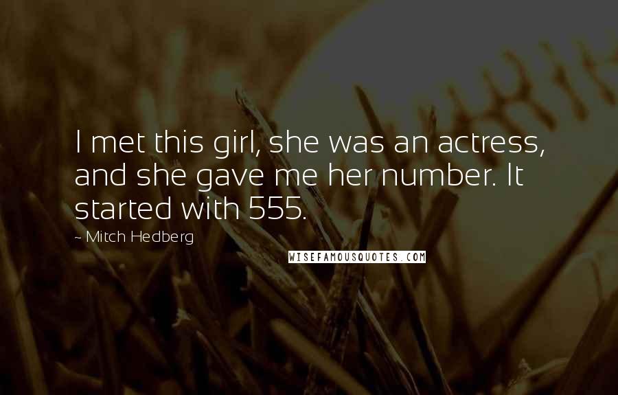 Mitch Hedberg Quotes: I met this girl, she was an actress, and she gave me her number. It started with 555.