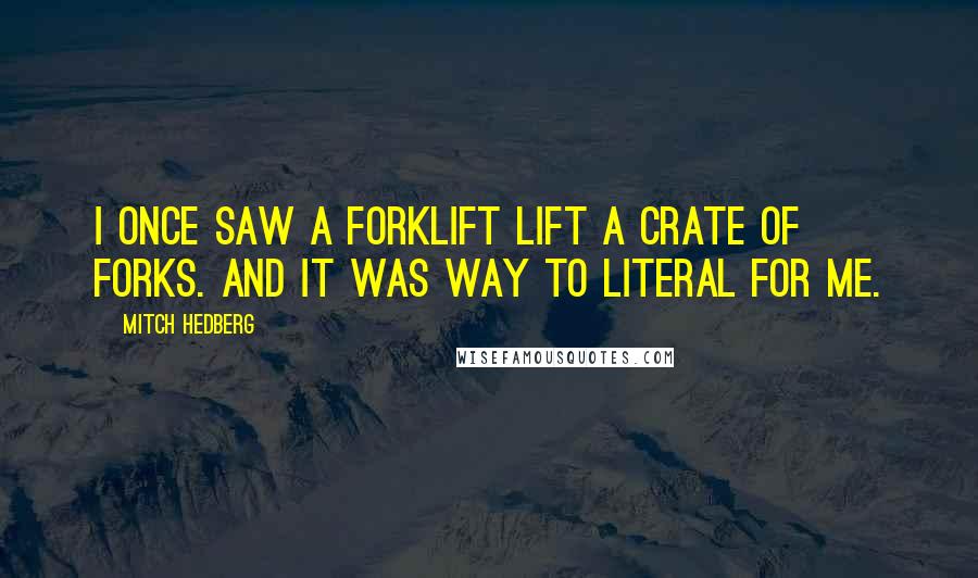 Mitch Hedberg Quotes: I once saw a forklift lift a crate of forks. And it was way to literal for me.