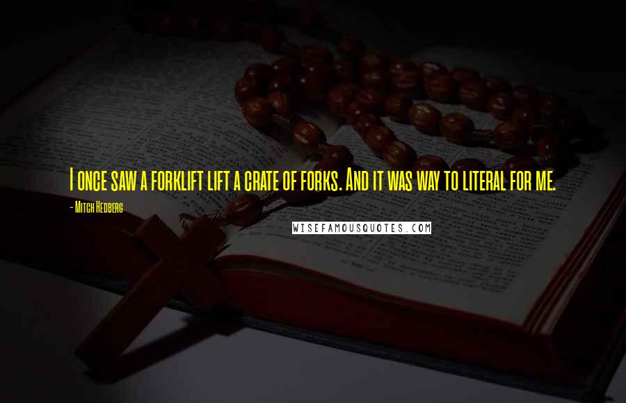Mitch Hedberg Quotes: I once saw a forklift lift a crate of forks. And it was way to literal for me.
