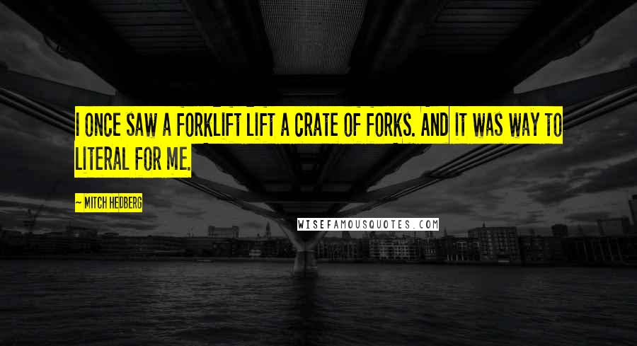 Mitch Hedberg Quotes: I once saw a forklift lift a crate of forks. And it was way to literal for me.