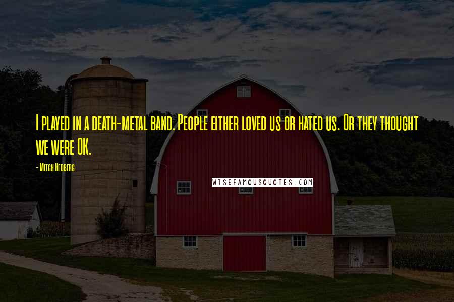 Mitch Hedberg Quotes: I played in a death-metal band. People either loved us or hated us. Or they thought we were OK.