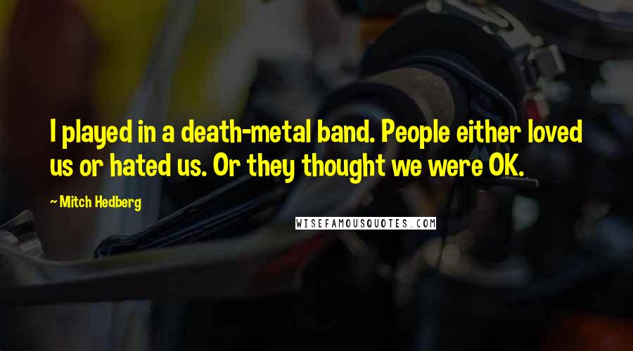 Mitch Hedberg Quotes: I played in a death-metal band. People either loved us or hated us. Or they thought we were OK.