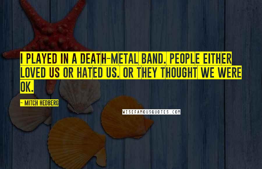 Mitch Hedberg Quotes: I played in a death-metal band. People either loved us or hated us. Or they thought we were OK.