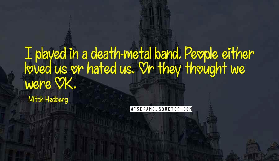 Mitch Hedberg Quotes: I played in a death-metal band. People either loved us or hated us. Or they thought we were OK.