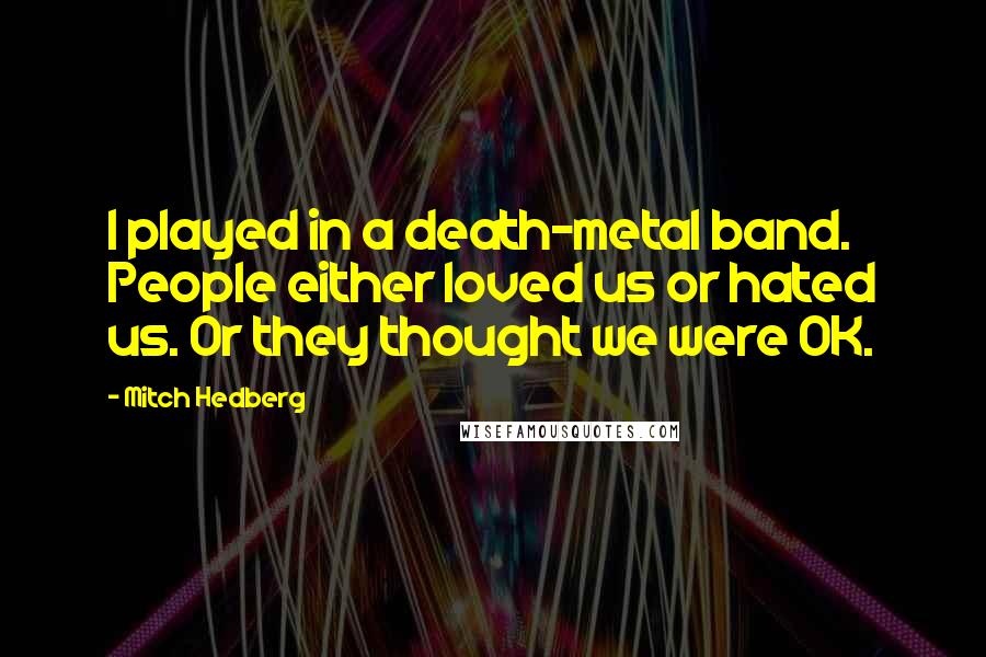 Mitch Hedberg Quotes: I played in a death-metal band. People either loved us or hated us. Or they thought we were OK.