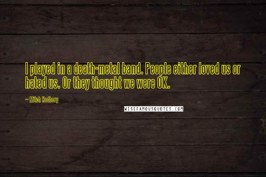 Mitch Hedberg Quotes: I played in a death-metal band. People either loved us or hated us. Or they thought we were OK.