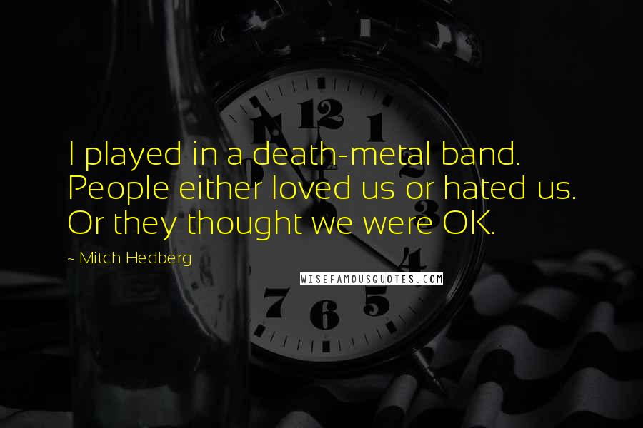 Mitch Hedberg Quotes: I played in a death-metal band. People either loved us or hated us. Or they thought we were OK.