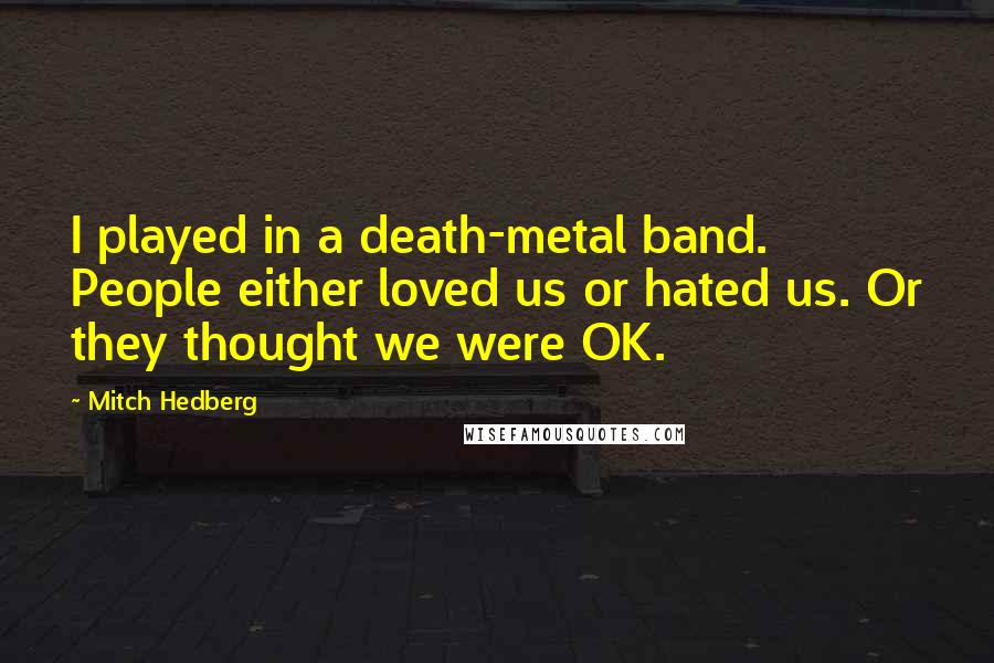 Mitch Hedberg Quotes: I played in a death-metal band. People either loved us or hated us. Or they thought we were OK.