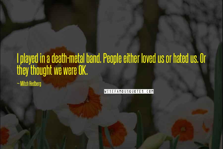 Mitch Hedberg Quotes: I played in a death-metal band. People either loved us or hated us. Or they thought we were OK.