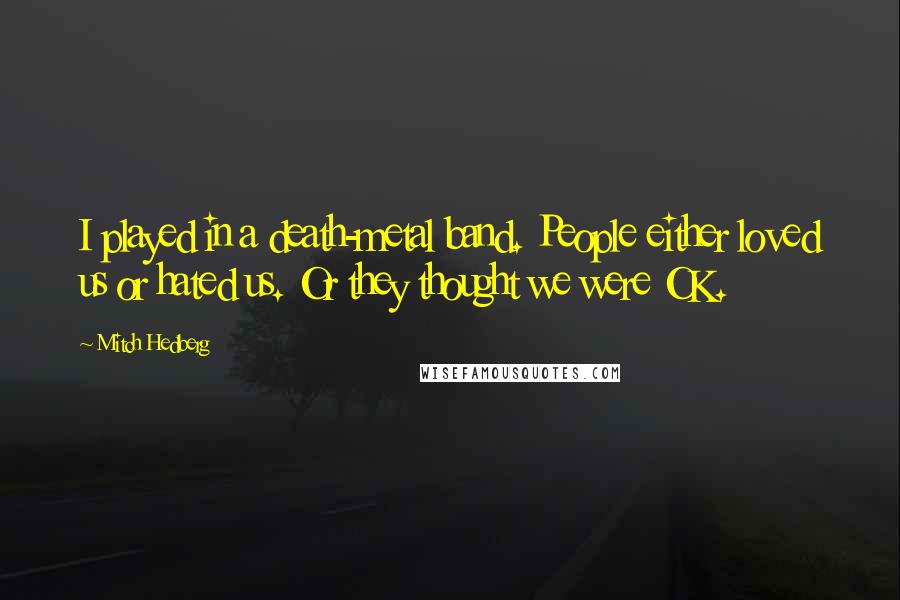 Mitch Hedberg Quotes: I played in a death-metal band. People either loved us or hated us. Or they thought we were OK.