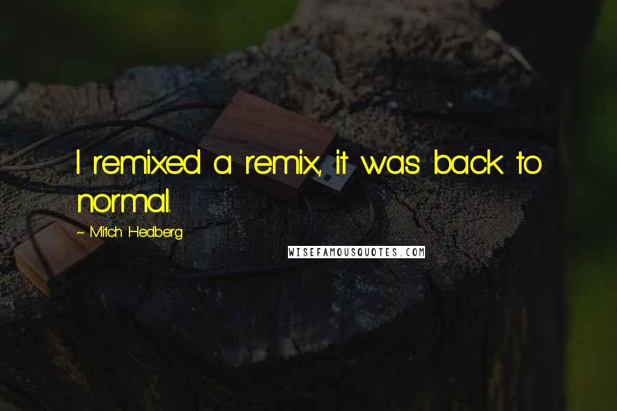 Mitch Hedberg Quotes: I remixed a remix, it was back to normal.