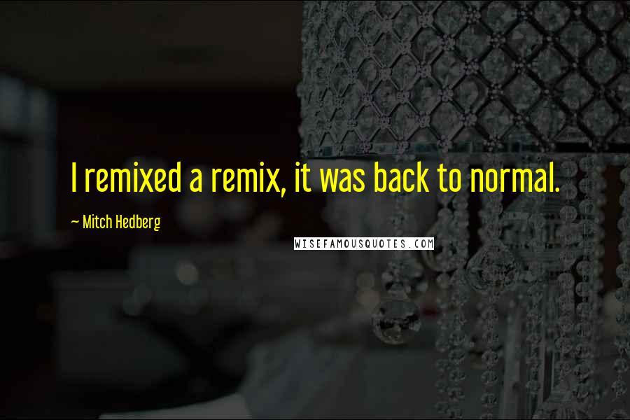 Mitch Hedberg Quotes: I remixed a remix, it was back to normal.
