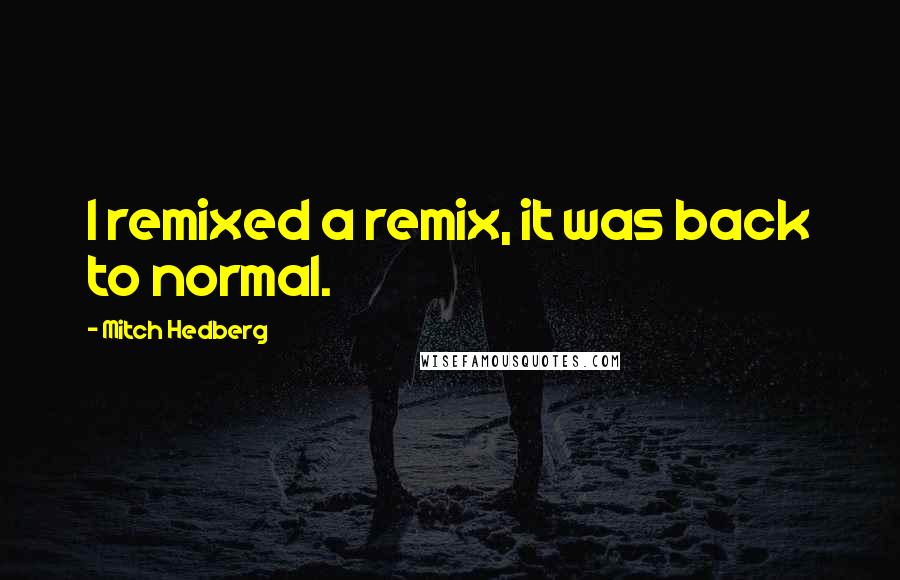 Mitch Hedberg Quotes: I remixed a remix, it was back to normal.