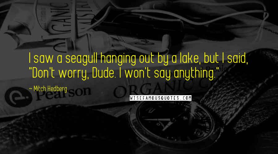 Mitch Hedberg Quotes: I saw a seagull hanging out by a lake, but I said, "Don't worry, Dude. I won't say anything."