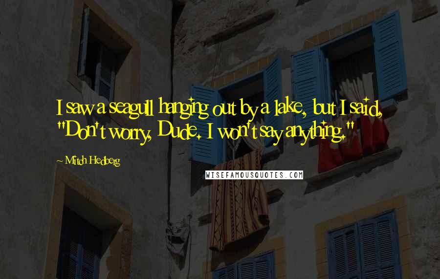 Mitch Hedberg Quotes: I saw a seagull hanging out by a lake, but I said, "Don't worry, Dude. I won't say anything."
