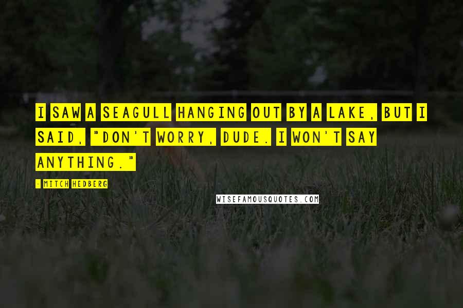 Mitch Hedberg Quotes: I saw a seagull hanging out by a lake, but I said, "Don't worry, Dude. I won't say anything."