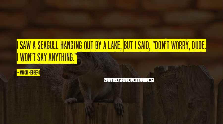 Mitch Hedberg Quotes: I saw a seagull hanging out by a lake, but I said, "Don't worry, Dude. I won't say anything."