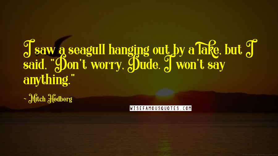 Mitch Hedberg Quotes: I saw a seagull hanging out by a lake, but I said, "Don't worry, Dude. I won't say anything."