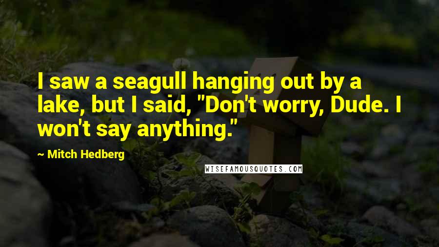 Mitch Hedberg Quotes: I saw a seagull hanging out by a lake, but I said, "Don't worry, Dude. I won't say anything."