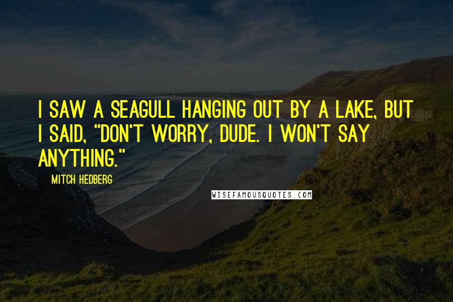 Mitch Hedberg Quotes: I saw a seagull hanging out by a lake, but I said, "Don't worry, Dude. I won't say anything."