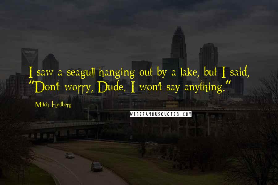 Mitch Hedberg Quotes: I saw a seagull hanging out by a lake, but I said, "Don't worry, Dude. I won't say anything."