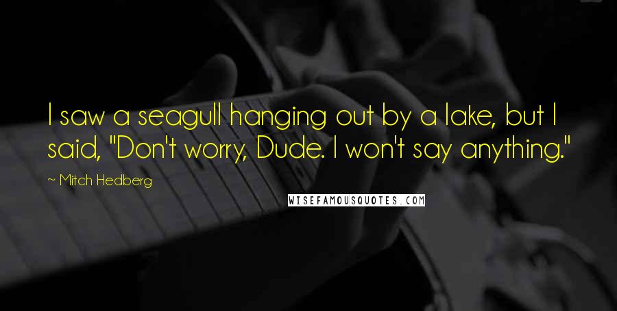 Mitch Hedberg Quotes: I saw a seagull hanging out by a lake, but I said, "Don't worry, Dude. I won't say anything."