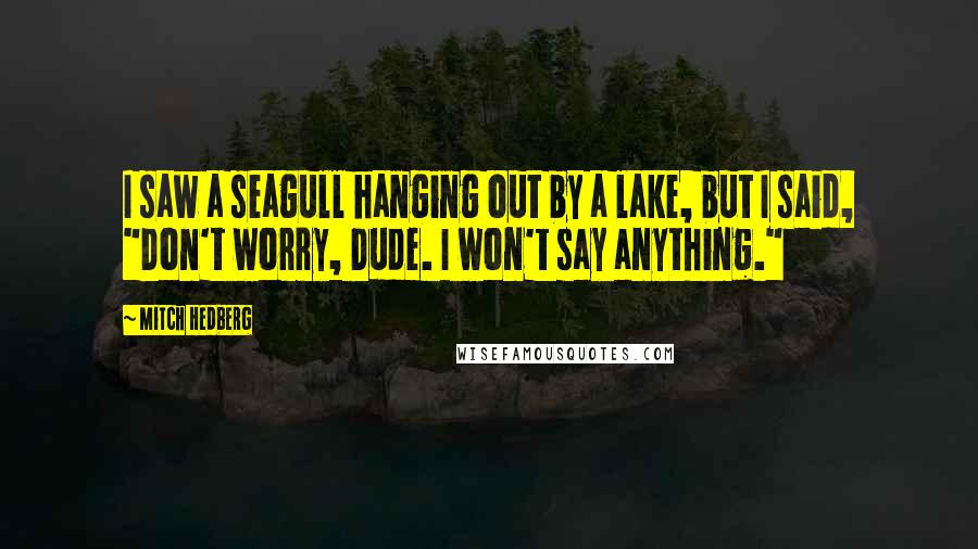 Mitch Hedberg Quotes: I saw a seagull hanging out by a lake, but I said, "Don't worry, Dude. I won't say anything."