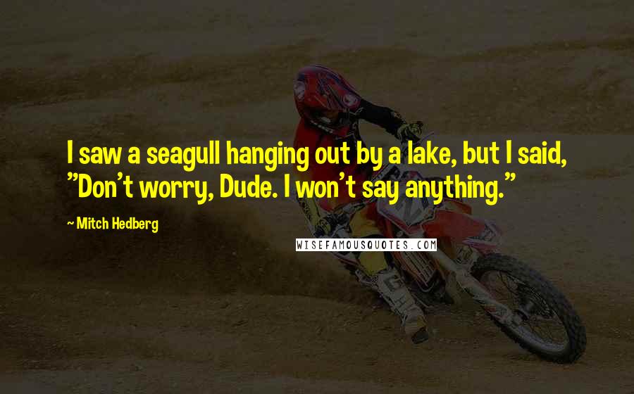Mitch Hedberg Quotes: I saw a seagull hanging out by a lake, but I said, "Don't worry, Dude. I won't say anything."