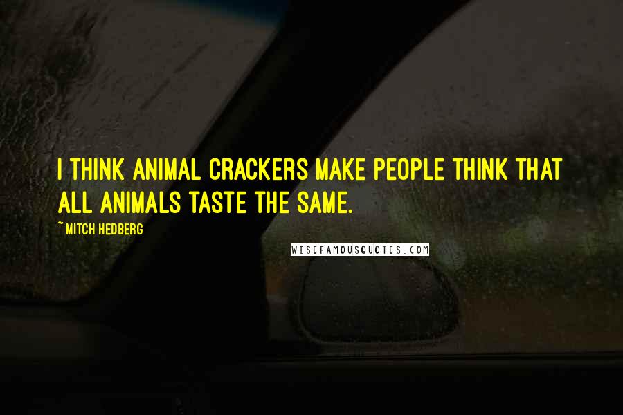 Mitch Hedberg Quotes: I think animal crackers make people think that all animals taste the same.