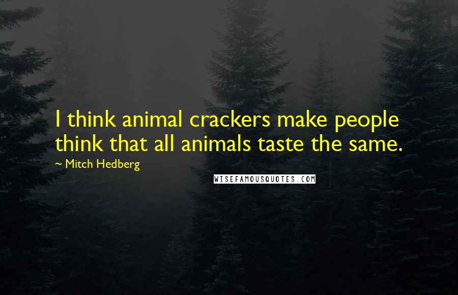 Mitch Hedberg Quotes: I think animal crackers make people think that all animals taste the same.