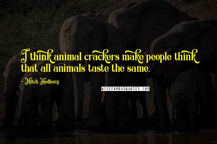 Mitch Hedberg Quotes: I think animal crackers make people think that all animals taste the same.