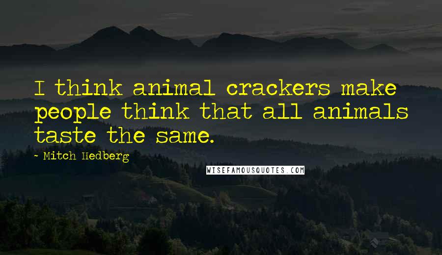 Mitch Hedberg Quotes: I think animal crackers make people think that all animals taste the same.