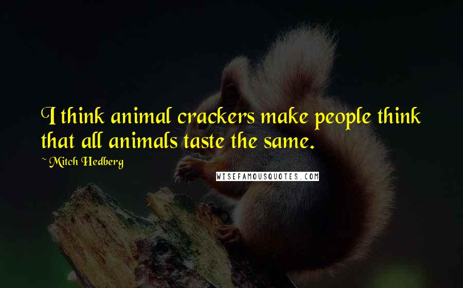 Mitch Hedberg Quotes: I think animal crackers make people think that all animals taste the same.
